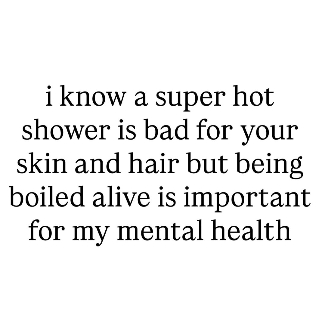 Exactly 🤣 My dermatologist says hot showers are bad for my skin. My mental health says crank it up. Fun fact: hot water can strip away your